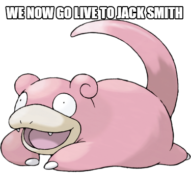 An image of the Pokémon Slowpoke with the words "We now go live to Jack Smith"